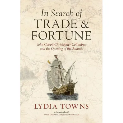 In Search of Trade and Fortune. John Cabot, Christopher Columbus and the Opening of the Atlantic - Lydia  Towns