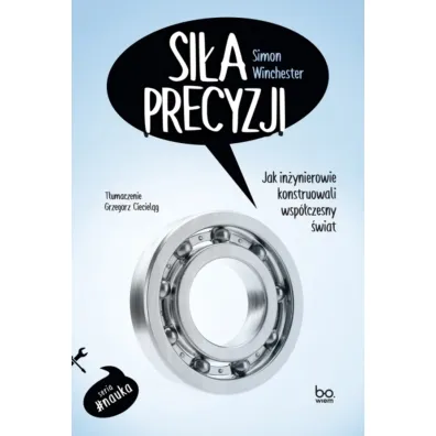 Si�a precyzji. Jak in�ynierowie konstruowali wsp�czesny �wiat - Simon Winchester