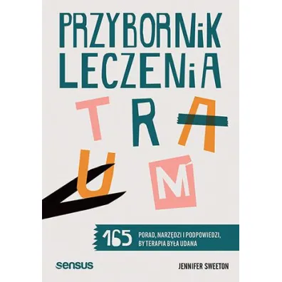 Przybornik leczenia traum. 165 porad, narz�dzi i podpowiedzi, by terapia by�a udana - Jennifer  Sweeton