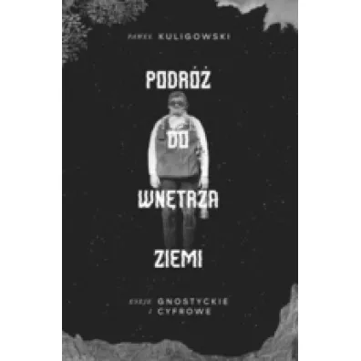 Podr� do wn�trza Ziemi. Eseje gnostyckie i cyfrowe - Pawe� Kuligowski