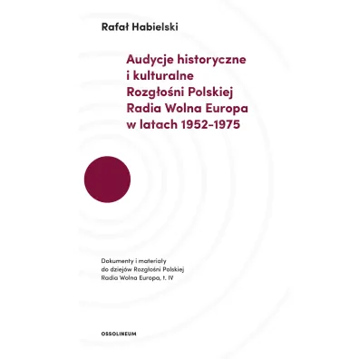 Audycje historyczne i kulturalne Rozg�o�ni Polskiej Radia Wolna Europa w latach 1952-1975. Dokumenty i materia�y do dziej�w Rozg�o�ni Polskiej Radia Wolna Europa, t.IV - Rafa� Habielski