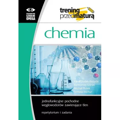 Trening przed matur�. Chemia. Jednofunkcyjne pochodne w�glowodor�w zawieraj�ce tlen. Repetytorium i zadania - Karol Dudek-R�ycki, Micha� P�otek, Tomasz Wichur, Bart�omiej G�rski