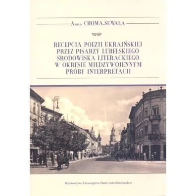 Recepcja poezji ukrai�skiej przez pisarzy lubelskiego �rodowiska literackiego w okresie mi�dzywojennym Pr�by interpretacji - Anna  Choma-Suwa�a