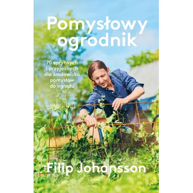 Pomys�owy ogrodnik. 70 sprytnych i przyjaznych dla �rodowiska pomys��w do ogrodu - Filip  Johansson