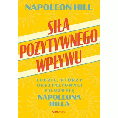 Sia pozytywnego wpywu. Ludzie, ktrzy uksztatowali filozofi Napoleona Hilla - Napoleon Hill