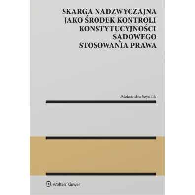 Skarga nadzwyczajna jako �rodek kontroli konstytucyjno�ci s�dowego stosowania prawa - Aleksandra  Szydzik