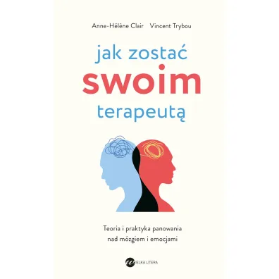 Jak zosta� swoim terapeut�. Teoria i praktyka panowania nad m�zgiem i emocjami - Vincent  Trybou, Anne-Helene Clair
