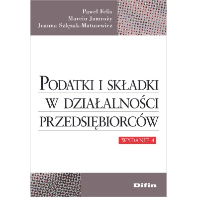 Podatki i sk�adki w dzia�alno�ci przedsi�biorc�w - Joanna Szl�zak-Matusewicz, Marcin Jamro�y, Pawe� Felis