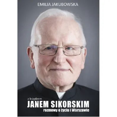 Z ksi�dzem Janem Sikorskim rozmowy o �yciu i Warszawie - Emilia Jakubowska