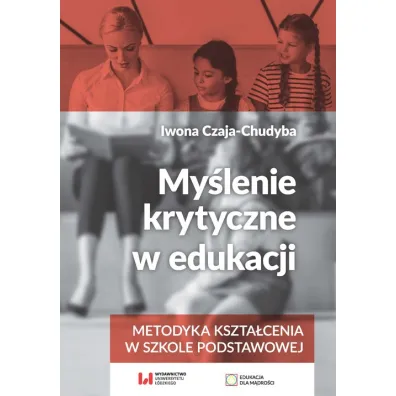 My�lenie krytyczne w edukacji. Metodyka kszta�cenia w szkole podstawowej - Iwona Czaja-Chudyba