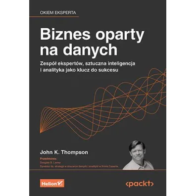 Biznes oparty na danych. Zesp� ekspert�w, sztuczna inteligencja i analityka jako klucz do sukcesu - Douglas B. Laney, John K. Thompson