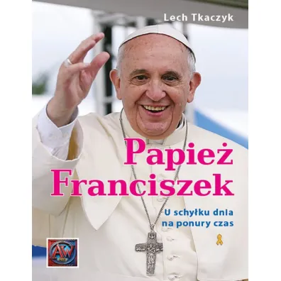 Papie� Franciszek. U schy�ku dnia na ponury czas - Lech Tkaczyk
