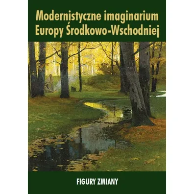 Modernistyczne imaginarium Europy �rodkowo-Wschodniej. Figury zmiany - Ewa Paczoska