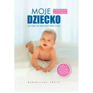 Moje dziecko. Poradnik dla rodzic�w od ci��y do trzeciego roku �ycia