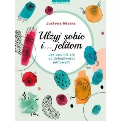Ul�yj sobie i… jelitom. Jak uwolni� si� od dolegliwo�ci jelitowych - Justyna Mizera