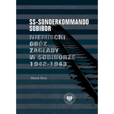 SS-Sonderkommando Sobibor. Niemiecki ob�z zag�ady w Sobiborze 1942-1943 - Marek Bem