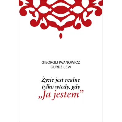 �ycie jest realne tylko wtedy, gdy &bdquo;Ja jestem&rdquo; - Georgij Iwanowicz Gurd�ijew