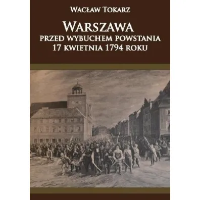 Warszawa przed wybuchem powstania 17 kwietnia 1794 - Wac�aw Tokarz