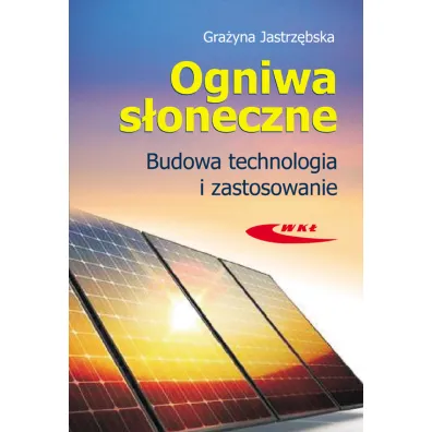 Ogniwa s�oneczne. Budowa, technologia i zastosowanie - Gra�yna Jastrz�bska
