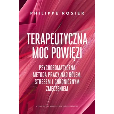 Terapeutyczna moc powi�zi. Psychosomatyczna metoda pracy nad b�lem, stresem i chronicznym zm�czeniem. - Philippe Rosier