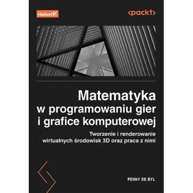 Matematyka w programowaniu gier i grafice komputerowej. Tworzenie i renderowanie wirtualnych �rodowisk 3D oraz praca z nimi - Penny  De Byl