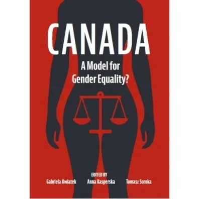 Canada. A Model for Gender Equality? - Tomasz Soroka, Gabriela Kwiatek, Anna Kasperska