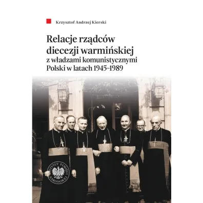 Relacje rz�dc�w diecezji warmi�skiej z w�adzami komunistycznymi Polski w latach 1945&ndash;1989 - Krzysztof Andrzej  Kierski