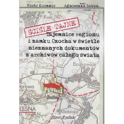�ci�le tajne. Tajemnice regionu i zamku Czocha w �wietle nieznanych dokument�w z archiw�w ca�ego �wiata - Piotr Kucznir, Agnieszka �abuz