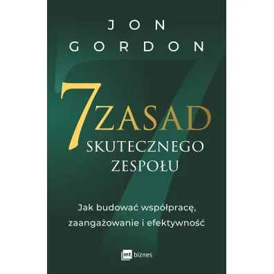 7 zasad skutecznego zespo�u. Jak budowa� wsp�prac�, zaanga�owanie i efektywno��