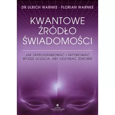 Kwantowe rdo wiadomoci. Jak zaprogramowa i aktywowa wysze uczucia, aby odzyska zdrowie - Ulrich Warnke