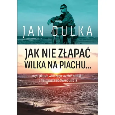 Jak nie z�apa� wilka na piachu...czyli piesza w��cz�ga wzd�u� Ba�tyku z Tr�jmiasta do �winouj�cia - Jan Dulka