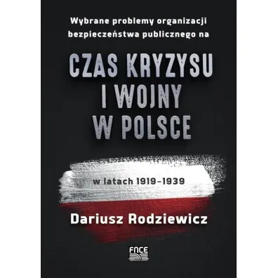 Wybrane problemy organizacji bezpiecze�stwa publicznego na czas kryzysu i wojny w Polsce w latach 1919&ndash;1939 - Dariusz  Rodziewicz