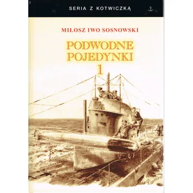 Podwodne pojedynki. Spotkania okr�t�w podwodnych podczas I wojny �wiatowej. Tom 1 - Mi�osz Iwo Sosnowski