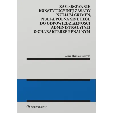 Zastosowanie konstytucyjnej zasady nullum crimen, nulla poena sine lege do odpowiedzialno�ci administracyjnej - Anna B�achnio-Parzych