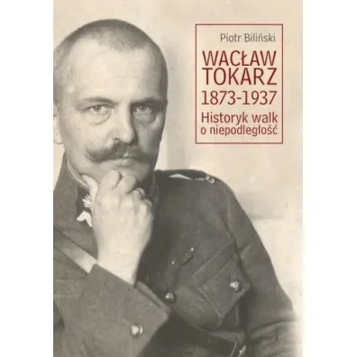 Wac�aw Tokarz 1873-1937. Historyk walk o niepodl. - Piotr Bili�ski