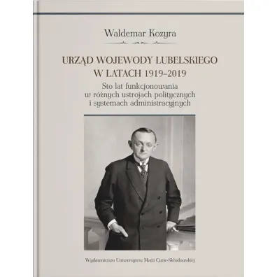 Urz�d wojewody lubelskiego w latach 1919-2019. Sto lat funkcjonowania w r�nych ustrojach polityczny - Waldemar Kozyra