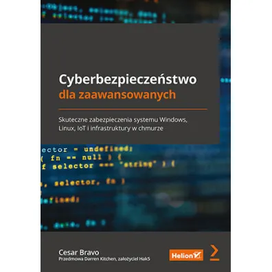 Cyberbezpiecze�stwo dla zaawansowanych. Skuteczne zabezpieczenia systemu Windows, Linux, IoT i infrastruktury w chmurze - Cesar  Bravo