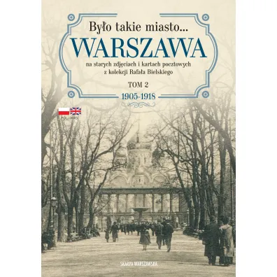 By�o takie miasto. Warszawa na starych zdj�ciach i kartach pocztowych z kolekcji Rafa�a Bielskiego. Tom 2 1905&ndash;1918 - Rafa� Bielski