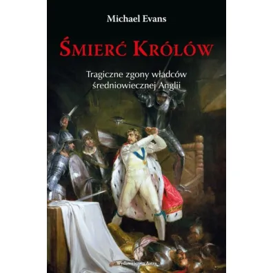 �mier� Kr�l�w. Tragiczne zgony w�adc�w �redniowiecznej Anglii - Michael Evans