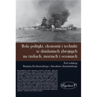Rola polityki, ekonomii i techniki w dzia�aniach zbrojnych na rzekach, morzach i oceanach - Pod red Romana Kochnowskiego i Jaros�awa Jastrz�bskiego