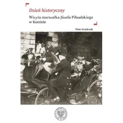 Dzie� historyczny. Wizyta marsza�ka J�zefa Pi�sudskiego w Koninie - Piotr Grzelczak