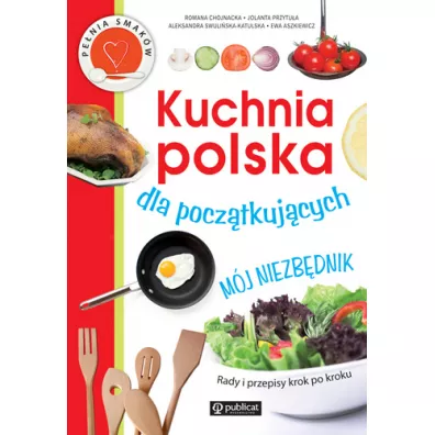Kuchnia polska dla pocz�tkuj�cych. M�j niezb�dnik - R Chojnacka, A Swuli�ska Katulska, J Przytu�a
