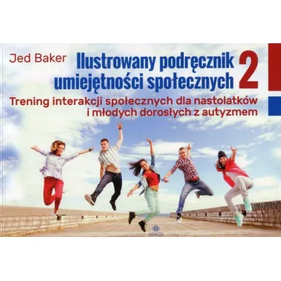 Ilustrowany podr�cznik umiej�tno�ci spo�ecznych. Trening interakcji spo�ecznych dla nastolatk�w i m�odych doros�ych z autyzmem. Tom 2 - Jed Baker