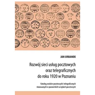 Rozw�j sieci us�ug pocztowych oraz telegraficznych do roku 1920 w Poznaniu - Jan  Urbanek