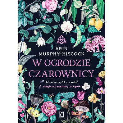 W ogrodzie czarownicy. Jak stworzy� i uprawia� magiczny ro�linny zak�tek - Arin  Murphy-Hiscock