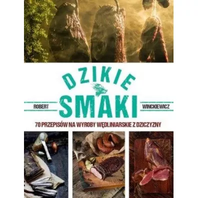 Dzikie smaki. 70 przepis�w na wyroby w�dliniarskie z dziczyzny - Robert Winckiewicz