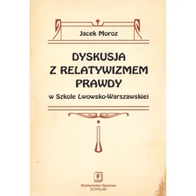 Dyskusja z relatywizmem prawdy w Szkole Lwowsko-Warszawskiej - Jacek Moroz