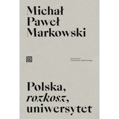 Polska, rozkosz, uniwersytet. Opowie�� edukacyjna - Micha� Pawe� Markowski