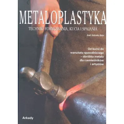 Metaloplastyka. Techniki formowania, kucia i spajania - Ares Jose Antonio