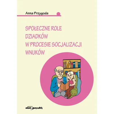 Spo�eczne role dziadk�w w procesie socjalizacji wnuk�w - Anna Przygoda